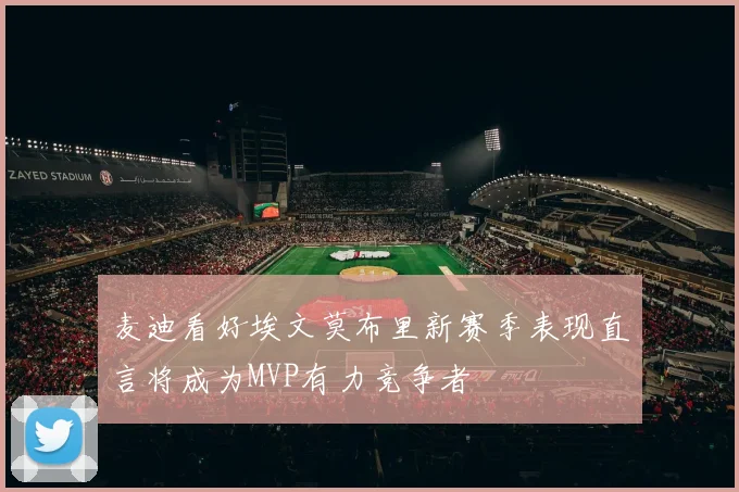 麦迪看好埃文莫布里新赛季表现直言将成为MVP有力竞争者