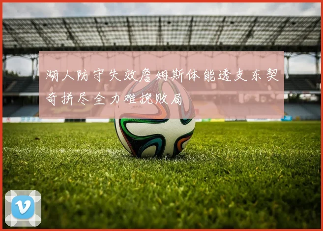 湖人防守失效詹姆斯体能透支东契奇拼尽全力难挽败局