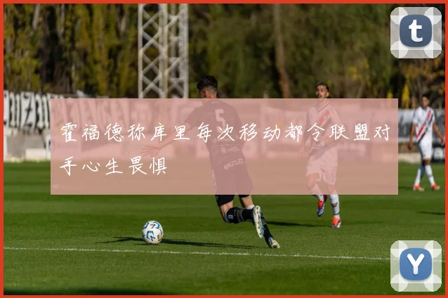 霍福德称库里每次移动都令联盟对手心生畏惧