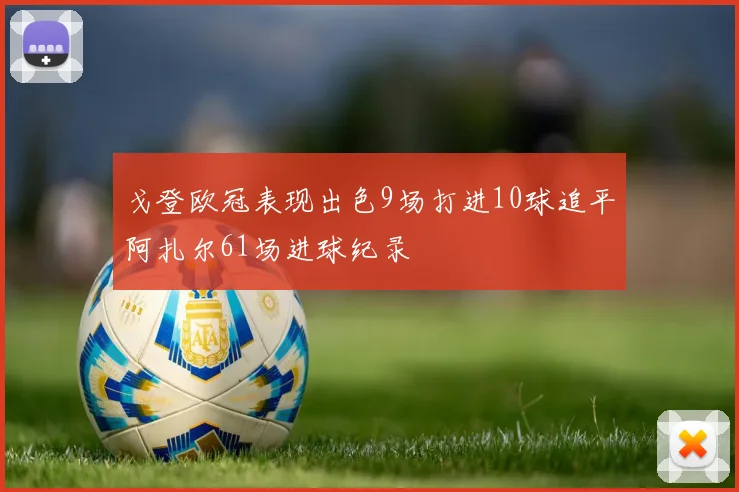 戈登欧冠表现出色9场打进10球追平阿扎尔61场进球纪录