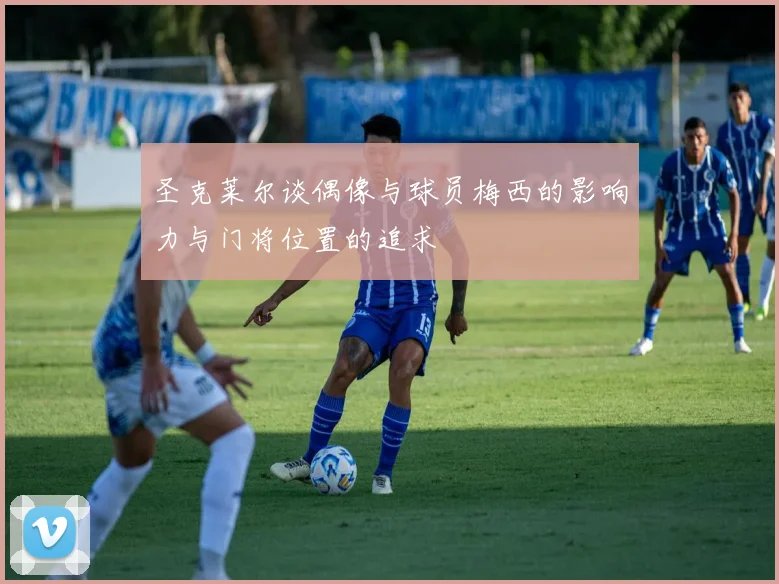 圣克莱尔谈偶像与球员梅西的影响力与门将位置的追求