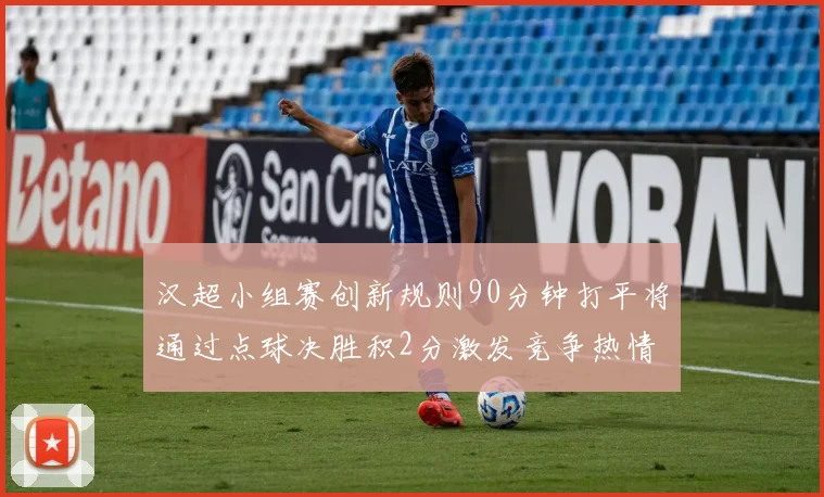 汉超小组赛创新规则90分钟打平将通过点球决胜积2分激发竞争热情