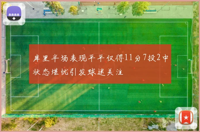 库里半场表现平平仅得11分7投2中状态堪忧引发球迷关注