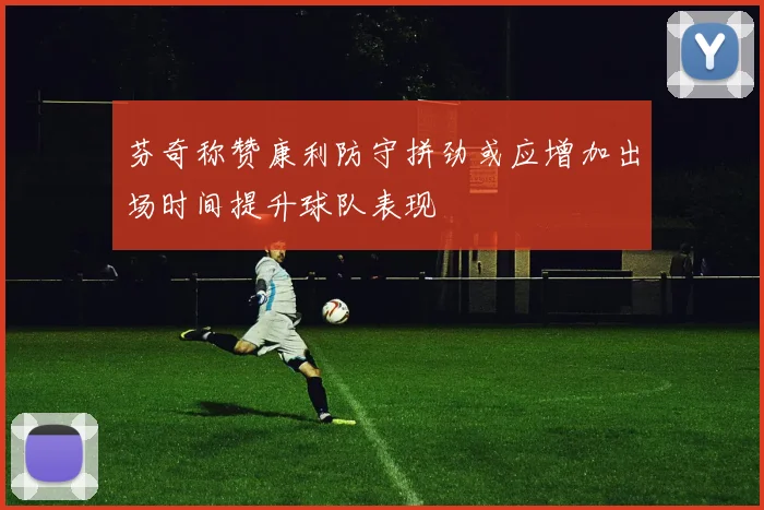 芬奇称赞康利防守拼劲或应增加出场时间提升球队表现