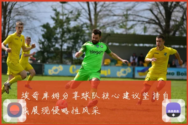 埃奇库姆分享球队核心建议坚持自我展现侵略性风采