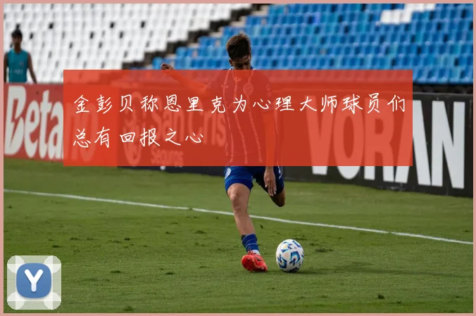 金彭贝称恩里克为心理大师球员们总有回报之心