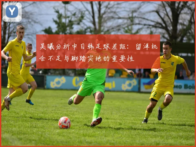 吴曦分析中日韩足球差距：留洋机会不足与脚踏实地的重要性