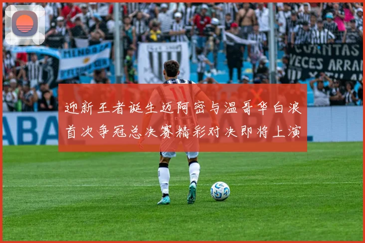 迎新王者诞生迈阿密与温哥华白浪首次争冠总决赛精彩对决即将上演