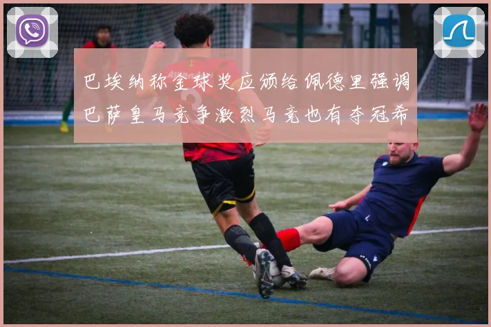 巴埃纳称金球奖应颁给佩德里强调巴萨皇马竞争激烈马竞也有夺冠希望