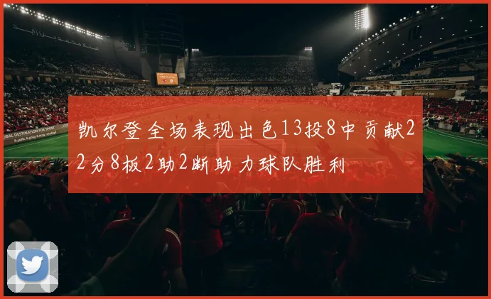 凯尔登全场表现出色13投8中贡献22分8板2助2断助力球队胜利