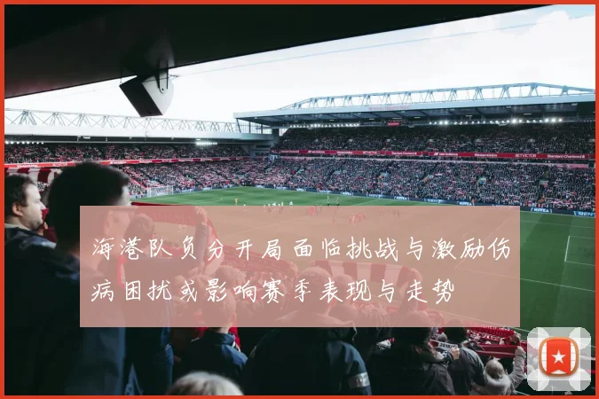 海港队负分开局面临挑战与激励伤病困扰或影响赛季表现与走势