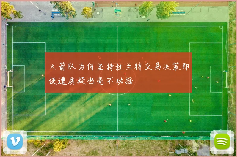 火箭队为何坚持杜兰特交易决策即使遭质疑也毫不动摇