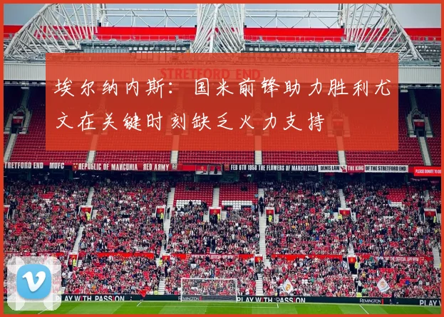 埃尔纳内斯：国米前锋助力胜利尤文在关键时刻缺乏火力支持