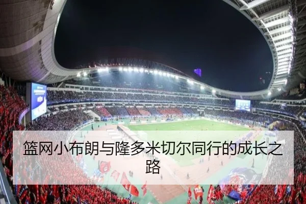 篮网小布朗与隆多米切尔同行的成长之路